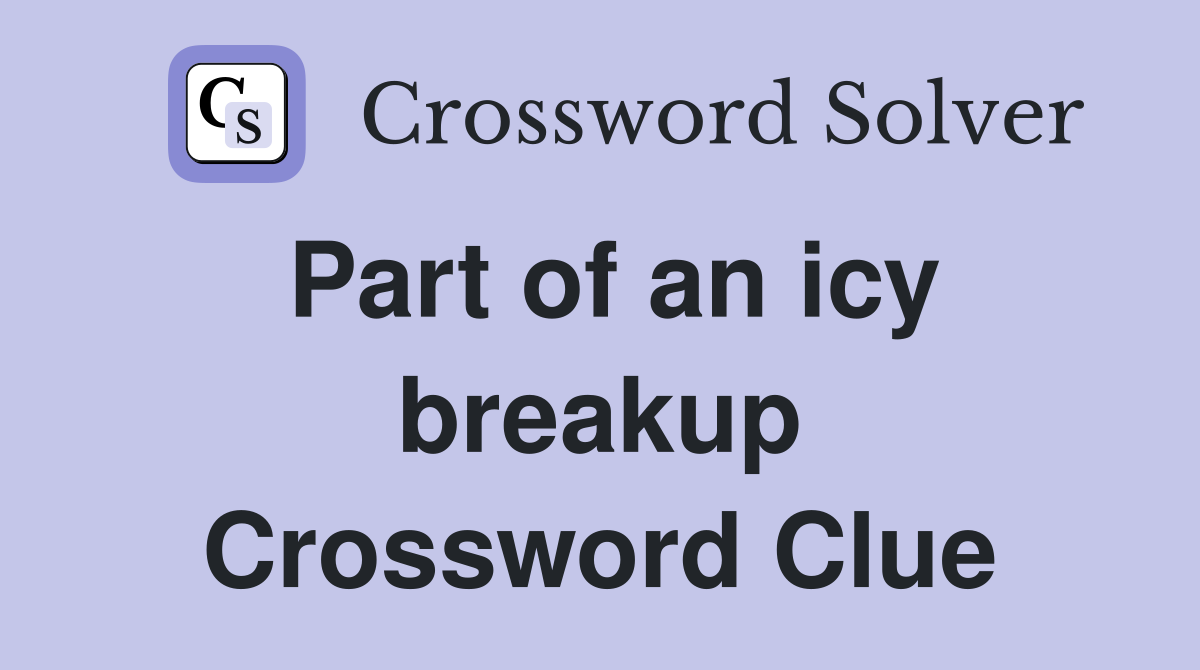 Part of an icy breakup Crossword Clue Answers Crossword Solver